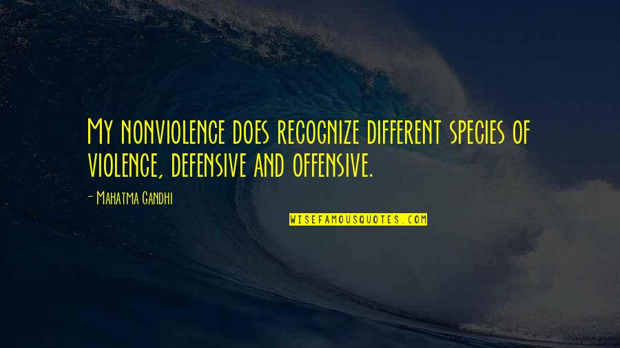 Violence And Nonviolence Quotes By Mahatma Gandhi: My nonviolence does recognize different species of violence,