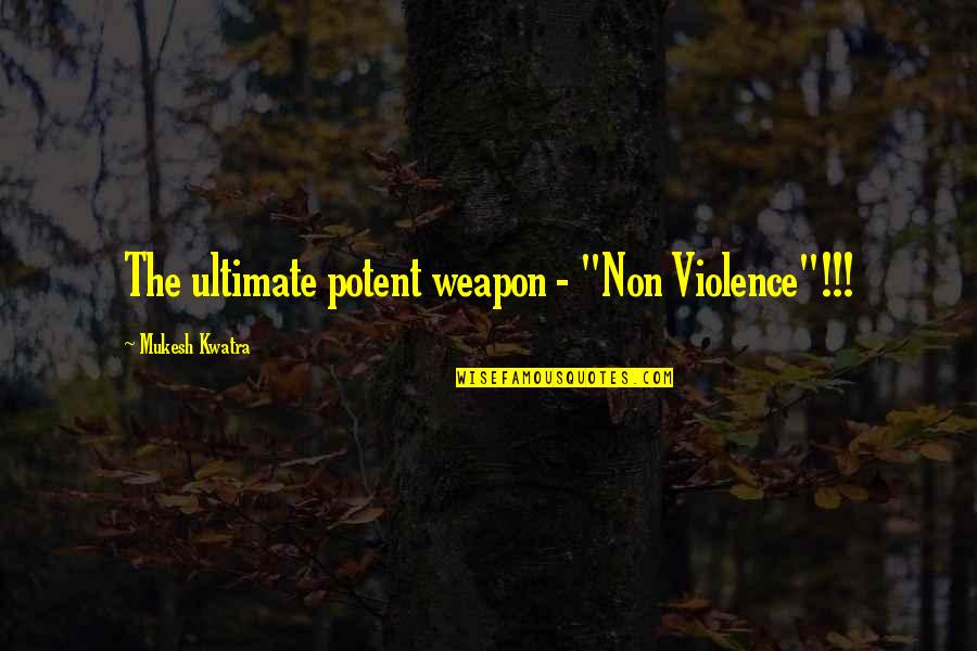 Violence And Nonviolence Quotes By Mukesh Kwatra: The ultimate potent weapon - "Non Violence"!!!