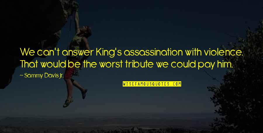 Violence And Nonviolence Quotes By Sammy Davis Jr.: We can't answer King's assassination with violence. That