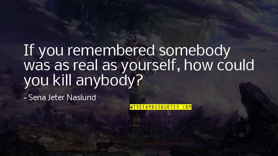 Violence And Nonviolence Quotes By Sena Jeter Naslund: If you remembered somebody was as real as
