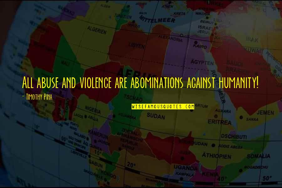 Violence And Peace Quotes By Timothy Pina: All abuse and violence are abominations against humanity!