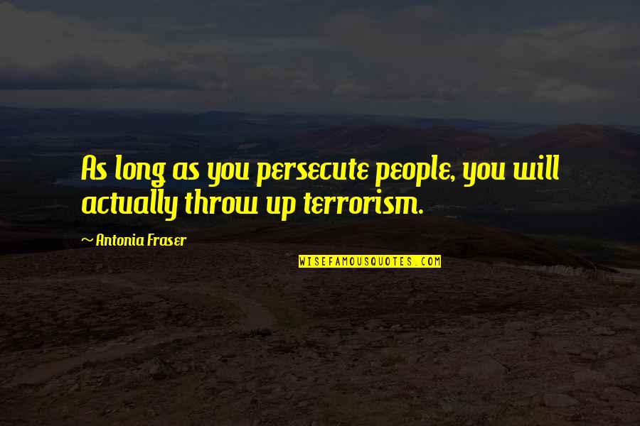 Violence And Terrorism Quotes By Antonia Fraser: As long as you persecute people, you will