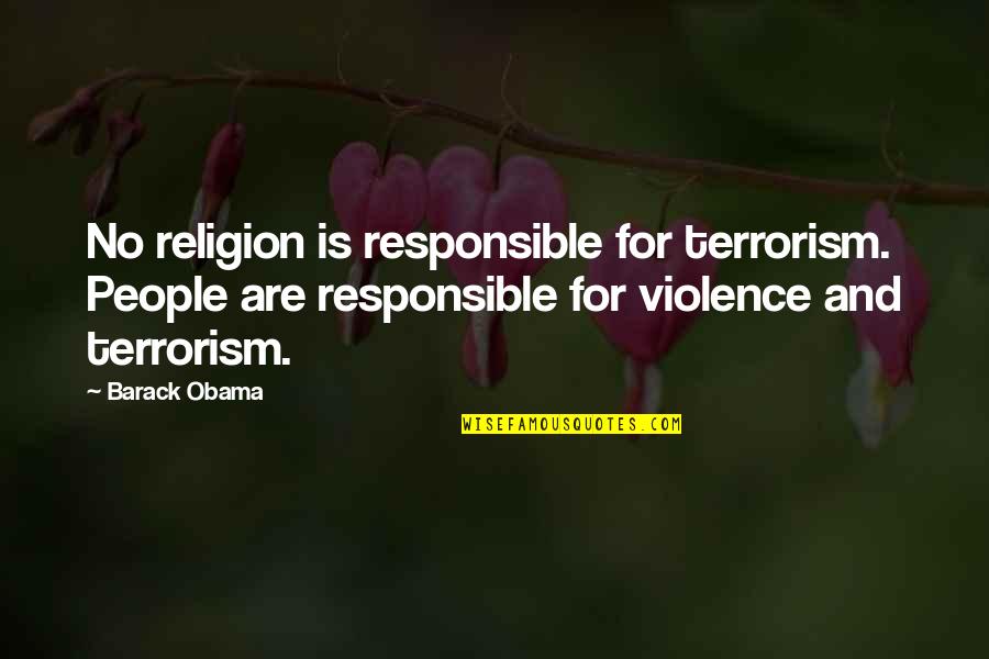 Violence And Terrorism Quotes By Barack Obama: No religion is responsible for terrorism. People are Violence And Terrorism Quotes By Barack Obama: No religion is responsible for terrorism. People are