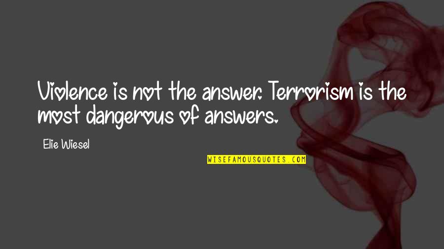 Violence And Terrorism Quotes By Elie Wiesel: Violence is not the answer. Terrorism is the