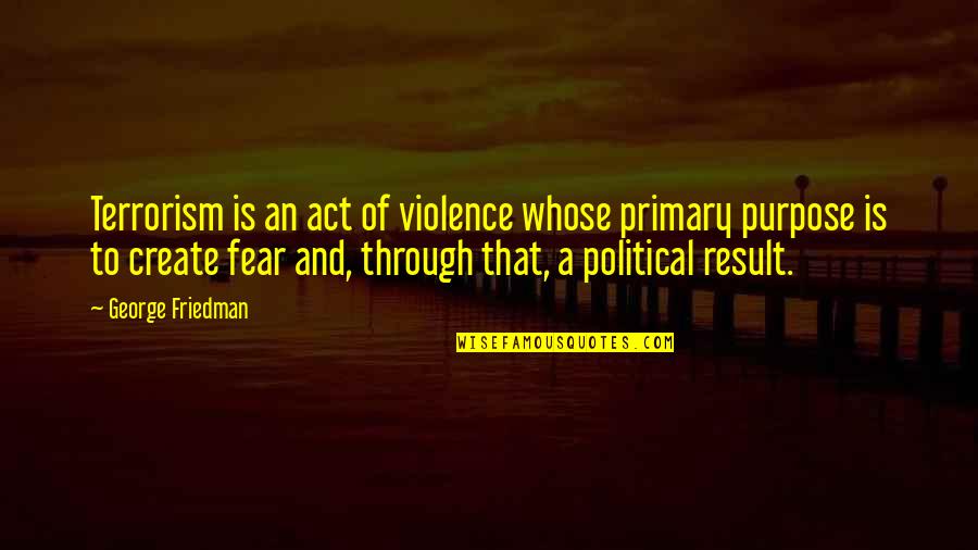 Violence And Terrorism Quotes By George Friedman: Terrorism is an act of violence whose primary Violence And Terrorism Quotes By George Friedman: Terrorism is an act of violence whose primary
