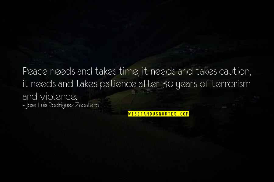 Violence And Terrorism Quotes By Jose Luis Rodriguez Zapatero: Peace needs and takes time, it needs and Violence And Terrorism Quotes By Jose Luis Rodriguez Zapatero: Peace needs and takes time, it needs and