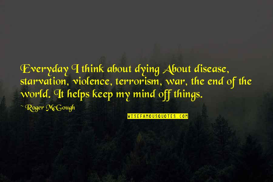 Violence And Terrorism Quotes By Roger McGough: Everyday I think about dying About disease, starvation, Violence And Terrorism Quotes By Roger McGough: Everyday I think about dying About disease, starvation,