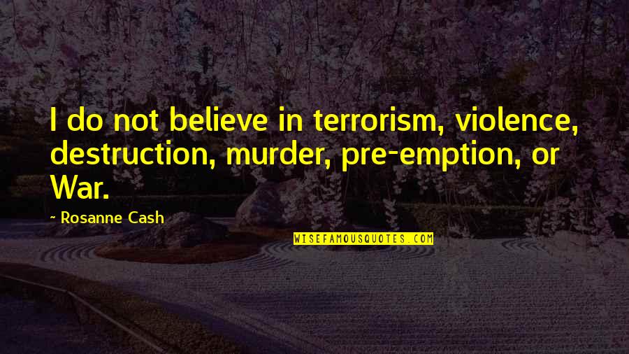 Violence And Terrorism Quotes By Rosanne Cash: I do not believe in terrorism, violence, destruction,