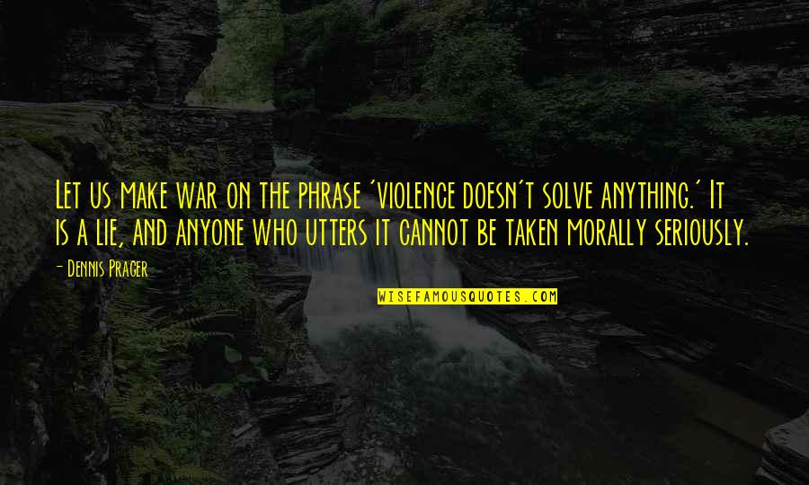 Violence And War Quotes By Dennis Prager: Let us make war on the phrase 'violence
