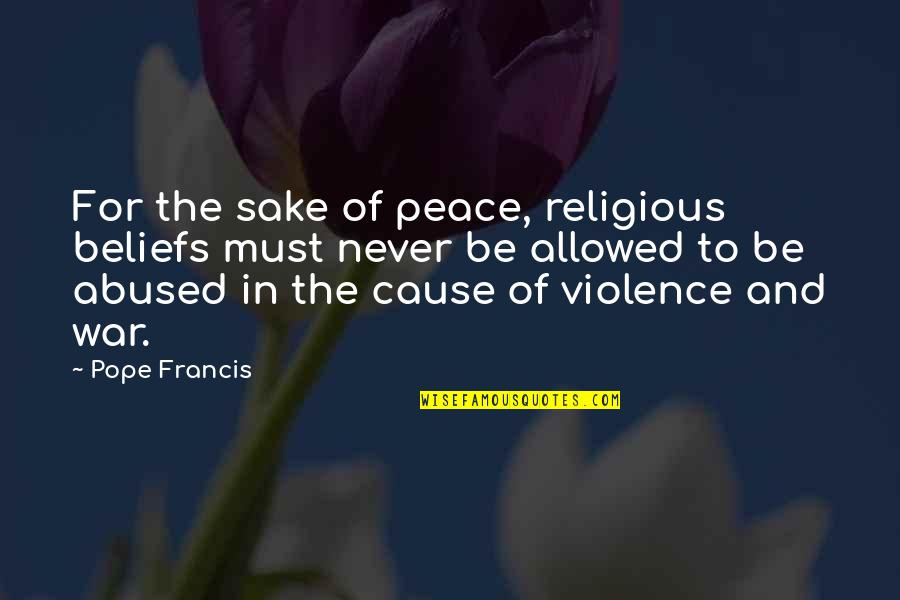 Violence And War Quotes By Pope Francis: For the sake of peace, religious beliefs must
