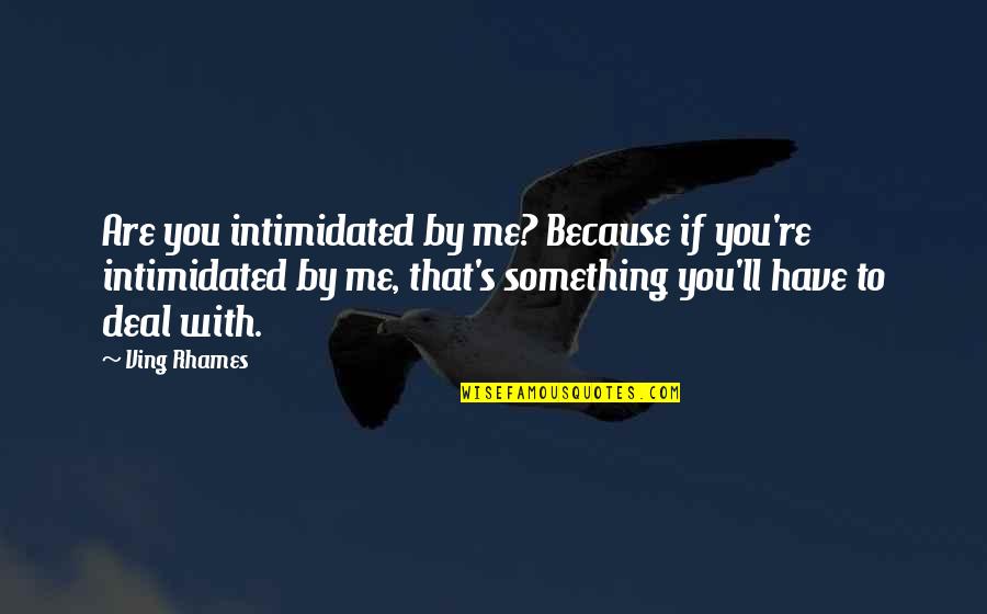 Violence Being Necessary Quotes By Ving Rhames: Are you intimidated by me? Because if you're Violence Being Necessary Quotes By Ving Rhames: Are you intimidated by me? Because if you're