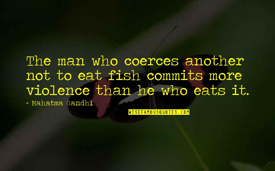 Violence Gandhi Quotes By Mahatma Gandhi: The man who coerces another not to eat