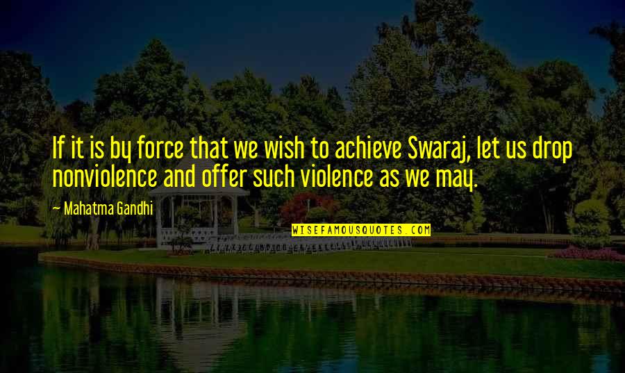 Violence Gandhi Quotes By Mahatma Gandhi: If it is by force that we wish