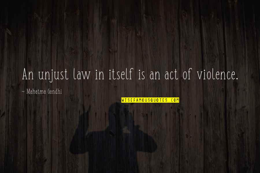 Violence Gandhi Quotes By Mahatma Gandhi: An unjust law in itself is an act