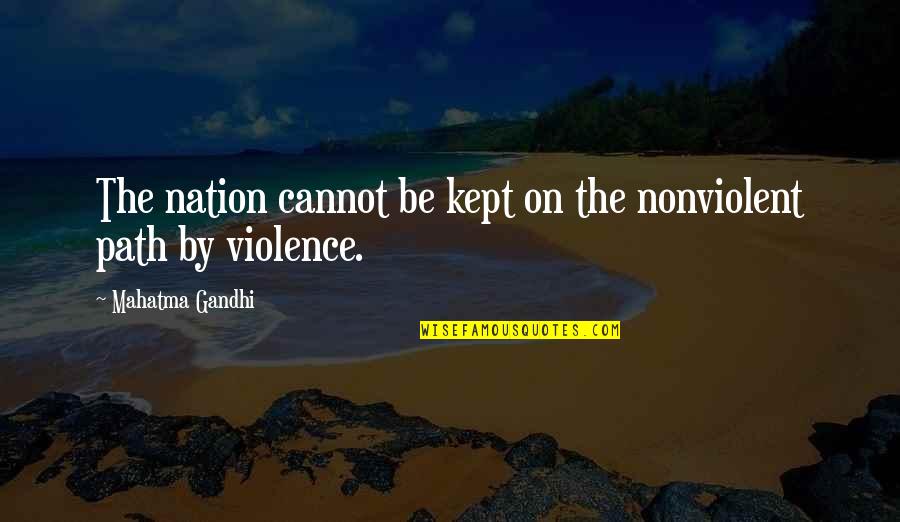 Violence Gandhi Quotes By Mahatma Gandhi: The nation cannot be kept on the nonviolent