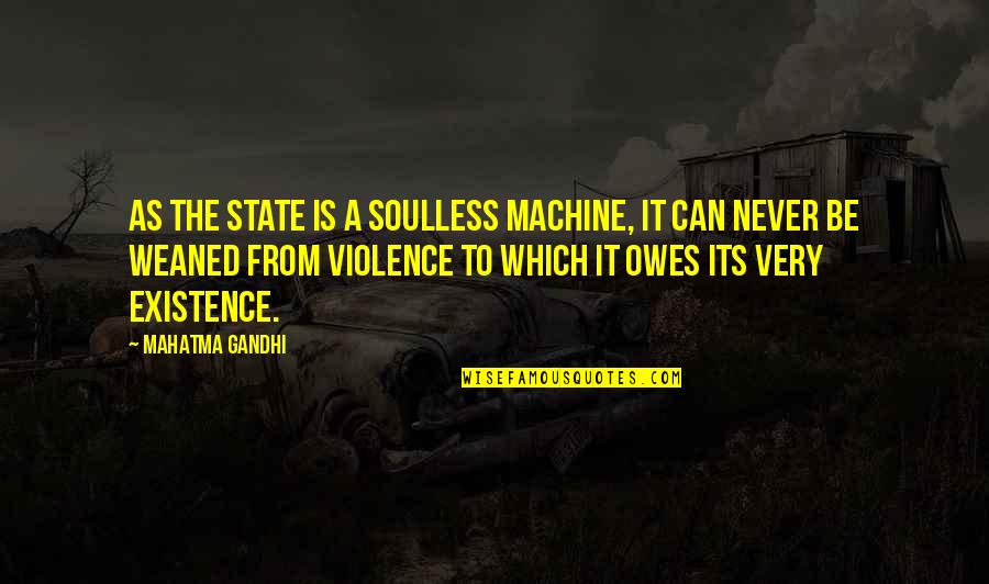 Violence Gandhi Quotes By Mahatma Gandhi: As the State is a soulless machine, it