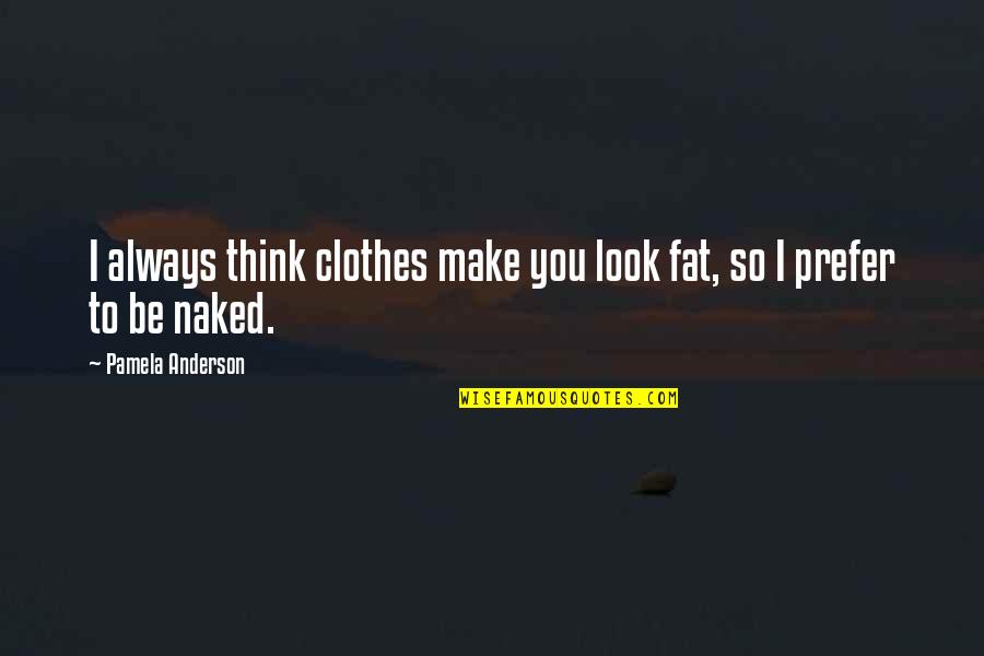 Violence In Literature Quotes By Pamela Anderson: I always think clothes make you look fat,