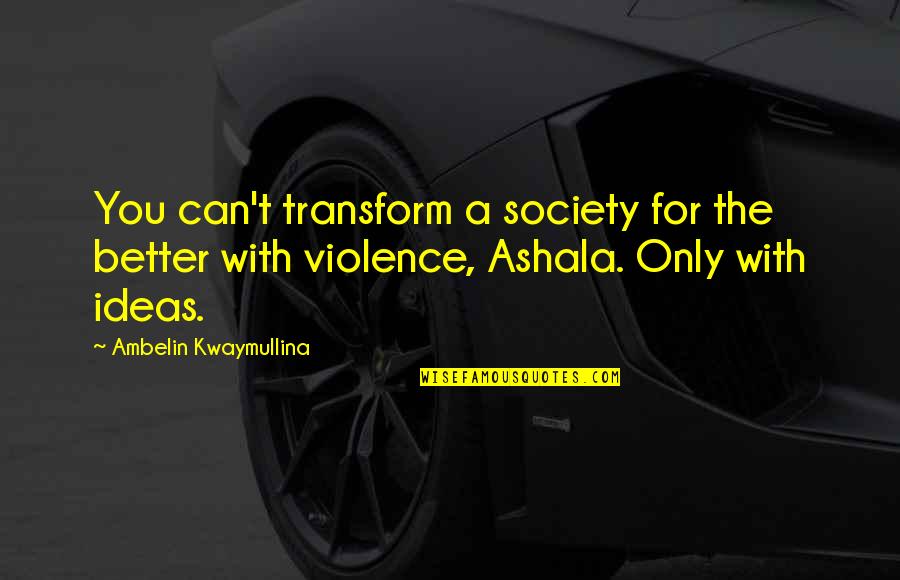 Violence In Society Quotes By Ambelin Kwaymullina: You can't transform a society for the better