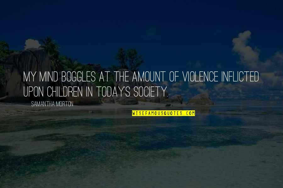 Violence In Society Quotes By Samantha Morton: My mind boggles at the amount of violence