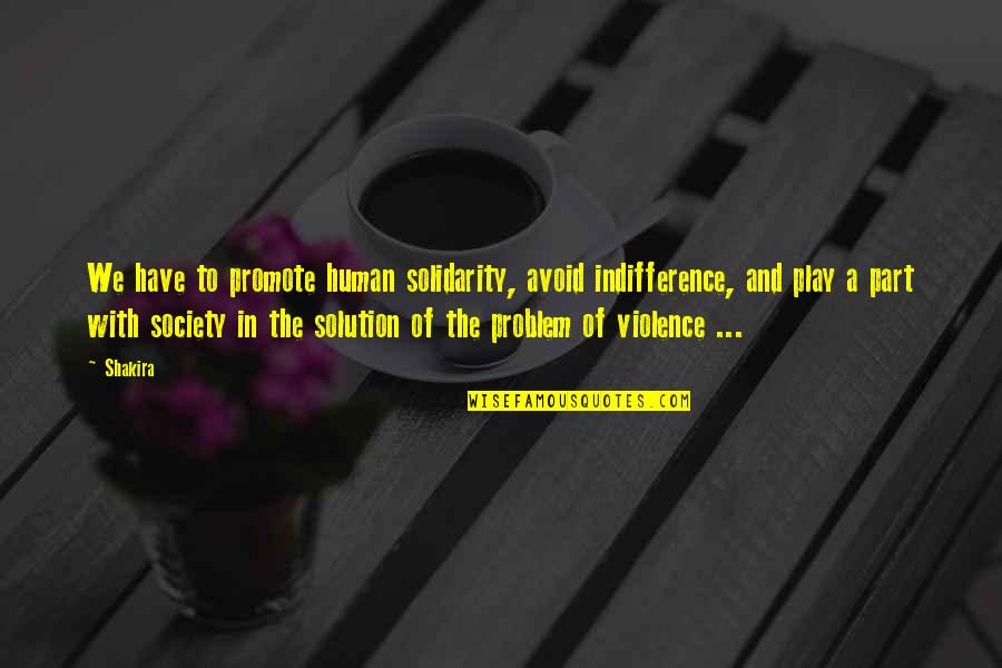 Violence In Society Quotes By Shakira: We have to promote human solidarity, avoid indifference,