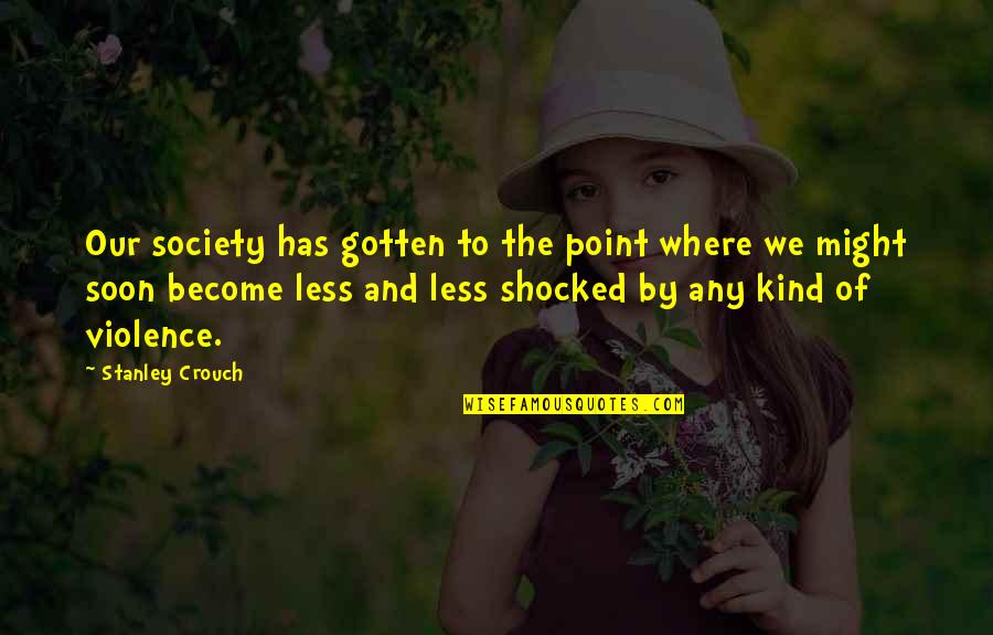 Violence In Society Quotes By Stanley Crouch: Our society has gotten to the point where
