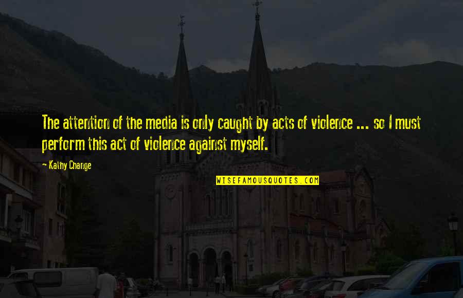 Violence In The Media Quotes By Kathy Change: The attention of the media is only caught Violence In The Media Quotes By Kathy Change: The attention of the media is only caught
