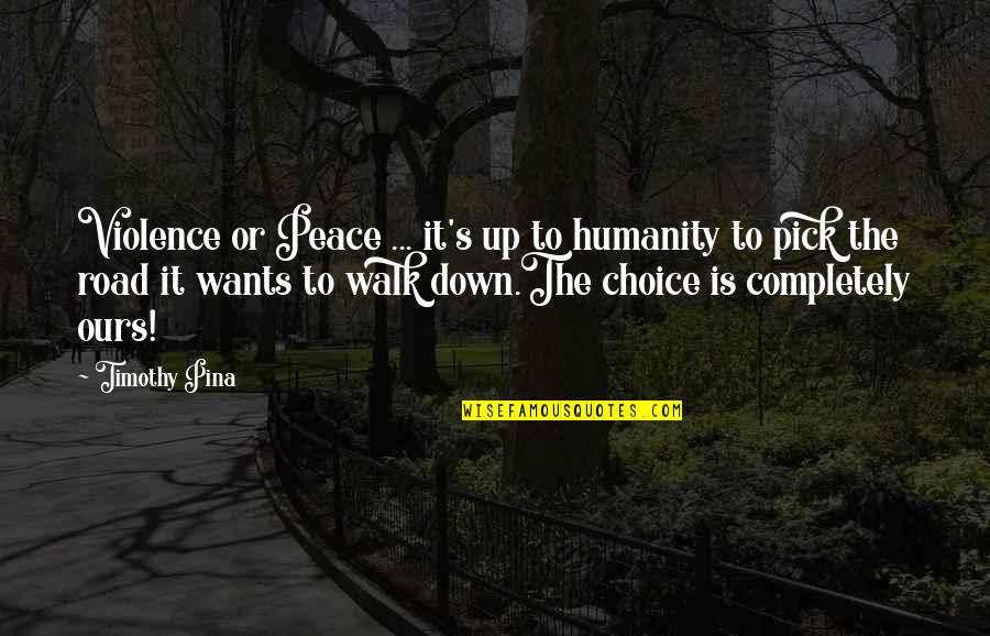 Violence In The Road Quotes By Timothy Pina: Violence or Peace ... it's up to humanity