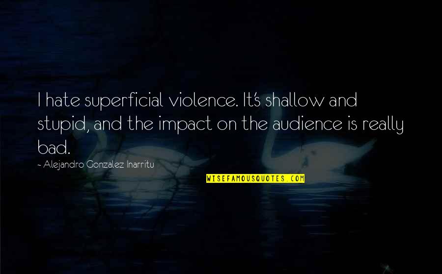 Violence Is Bad Quotes By Alejandro Gonzalez Inarritu: I hate superficial violence. It's shallow and stupid, Violence Is Bad Quotes By Alejandro Gonzalez Inarritu: I hate superficial violence. It's shallow and stupid,