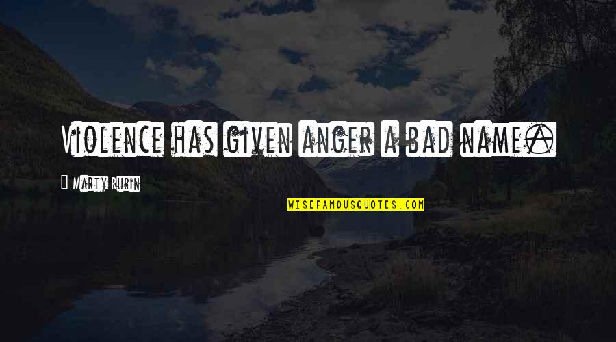 Violence Is Bad Quotes By Marty Rubin: Violence has given anger a bad name. Violence Is Bad Quotes By Marty Rubin: Violence has given anger a bad name.