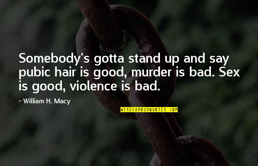 Violence Is Bad Quotes By William H. Macy: Somebody's gotta stand up and say pubic hair