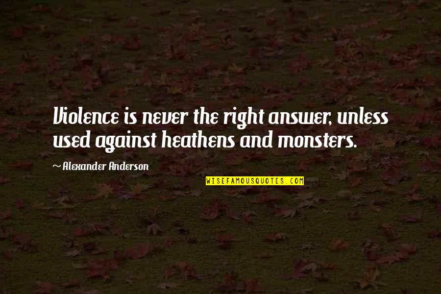 Violence Is Not The Answer Quotes By Alexander Anderson: Violence is never the right answer, unless used