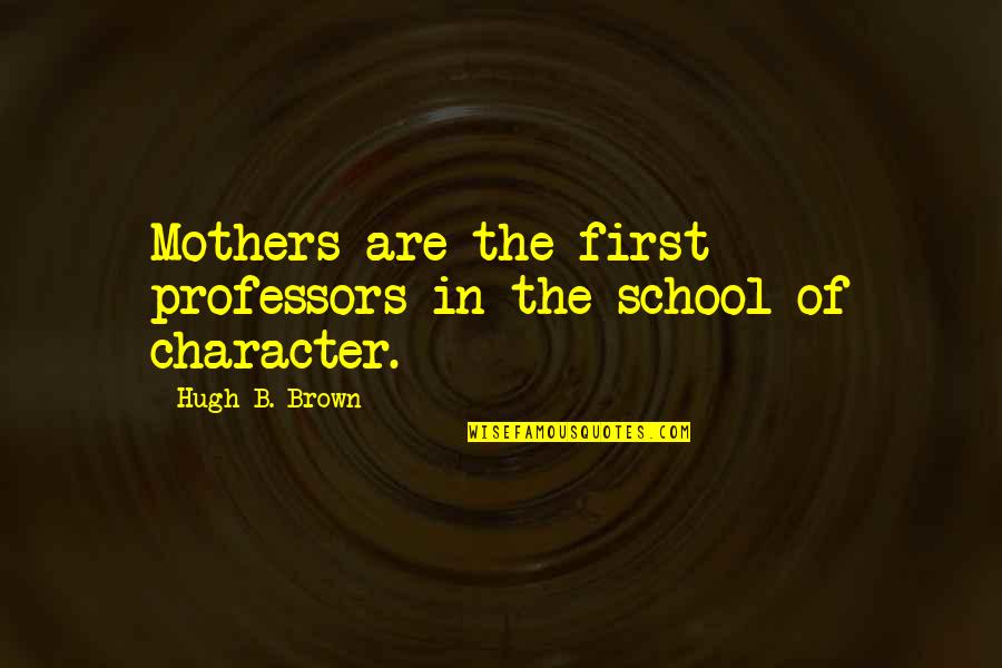 Violence Is Not The Answer Quotes By Hugh B. Brown: Mothers are the first professors in the school