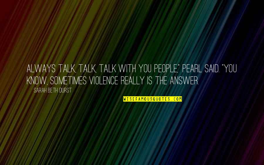 Violence Is Not The Answer Quotes By Sarah Beth Durst: Always talk, talk, talk with you people," Pearl