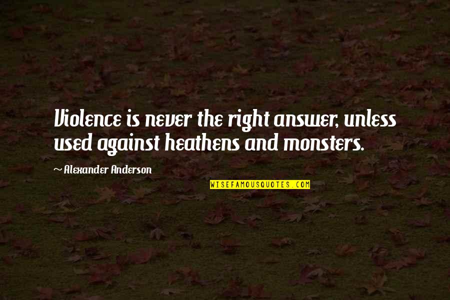 Violence Is The Answer Quotes By Alexander Anderson: Violence is never the right answer, unless used Violence Is The Answer Quotes By Alexander Anderson: Violence is never the right answer, unless used