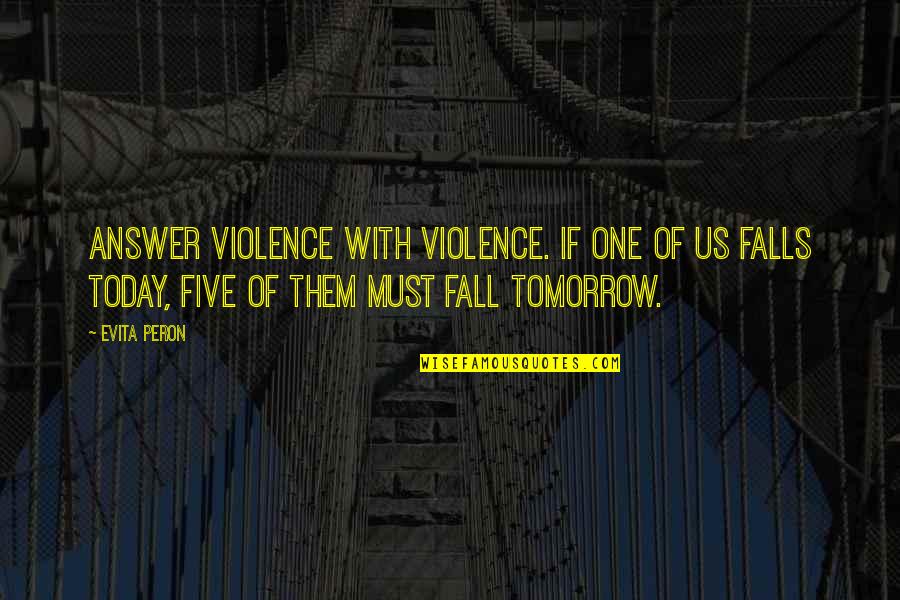 Violence Is The Answer Quotes By Evita Peron: Answer violence with violence. If one of us Violence Is The Answer Quotes By Evita Peron: Answer violence with violence. If one of us