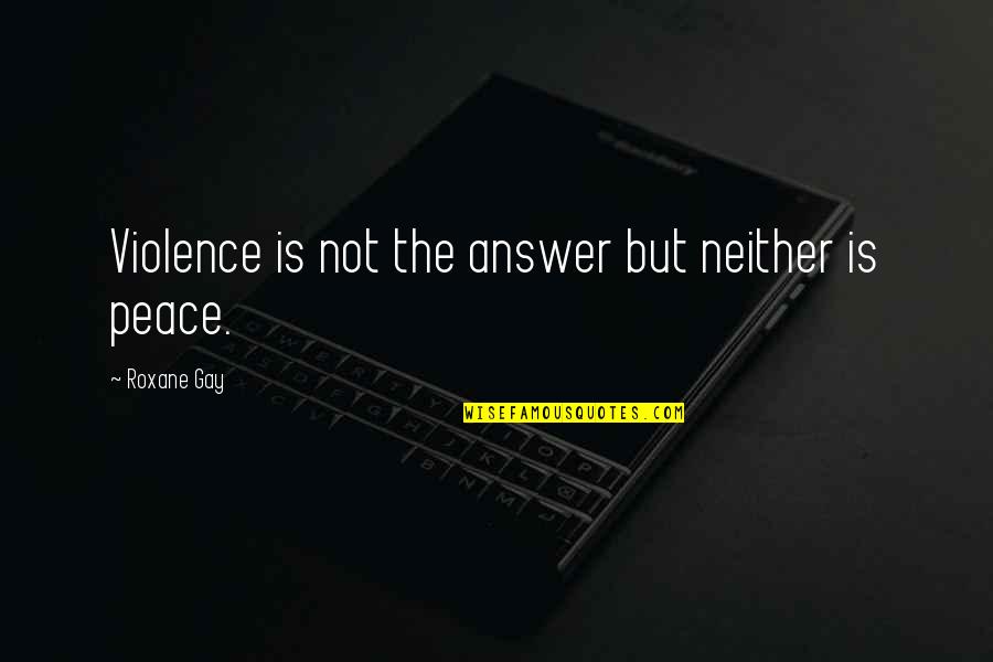 Violence Is The Answer Quotes By Roxane Gay: Violence is not the answer but neither is Violence Is The Answer Quotes By Roxane Gay: Violence is not the answer but neither is