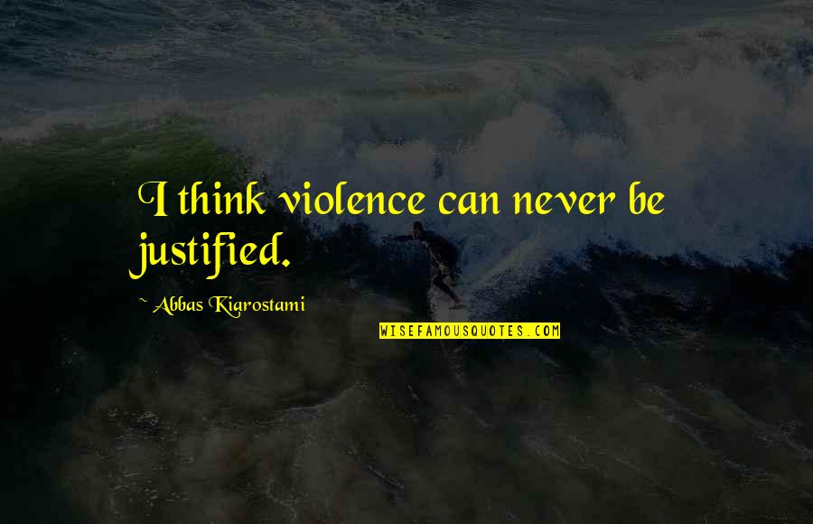 Violence Justified Quotes By Abbas Kiarostami: I think violence can never be justified.