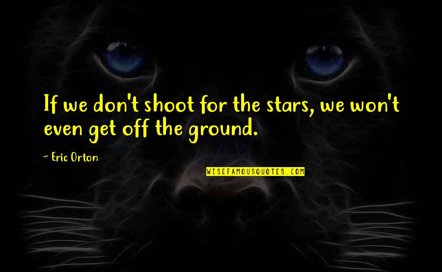 Violence Justified Quotes By Eric Orton: If we don't shoot for the stars, we