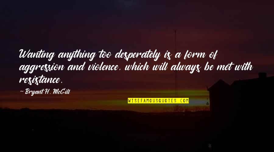 Violence With Violence Quotes By Bryant H. McGill: Wanting anything too desperately is a form of
