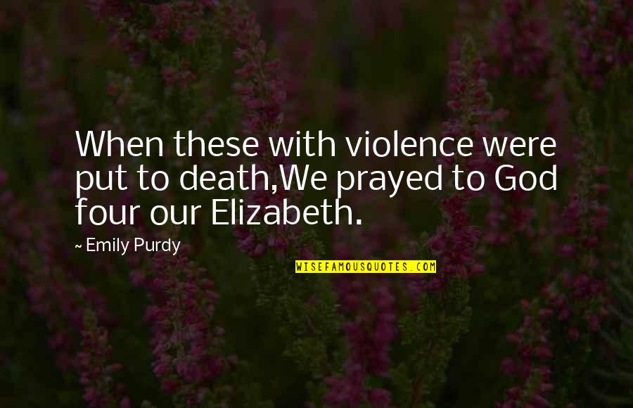 Violence With Violence Quotes By Emily Purdy: When these with violence were put to death,We