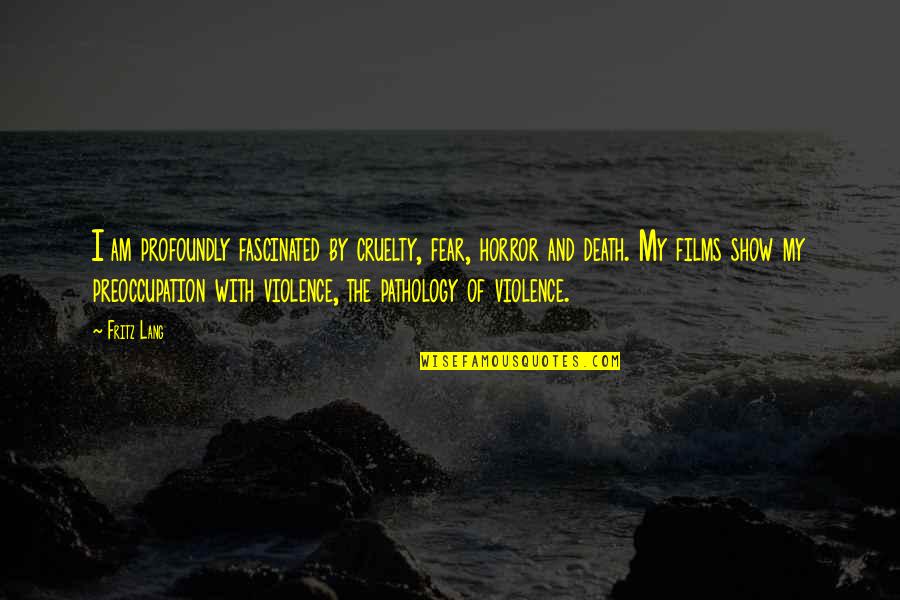 Violence With Violence Quotes By Fritz Lang: I am profoundly fascinated by cruelty, fear, horror Violence With Violence Quotes By Fritz Lang: I am profoundly fascinated by cruelty, fear, horror