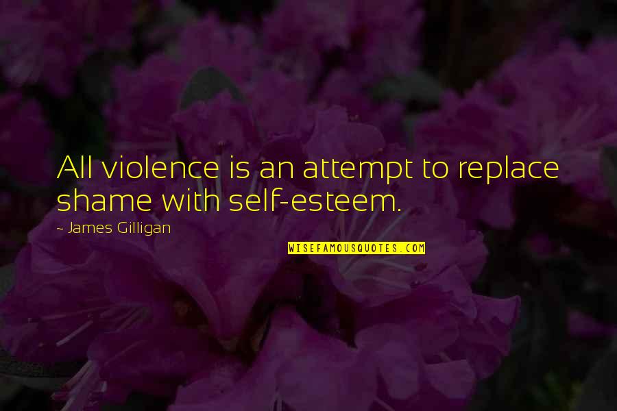 Violence With Violence Quotes By James Gilligan: All violence is an attempt to replace shame