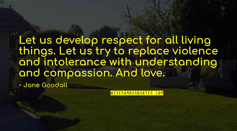 Violence With Violence Quotes By Jane Goodall: Let us develop respect for all living things.