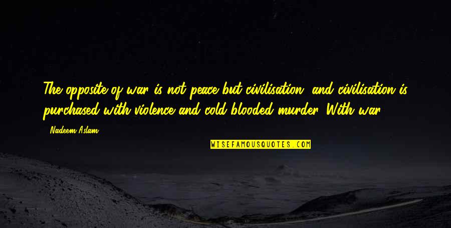 Violence With Violence Quotes By Nadeem Aslam: The opposite of war is not peace but