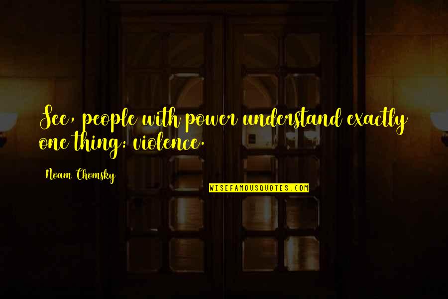 Violence With Violence Quotes By Noam Chomsky: See, people with power understand exactly one thing: