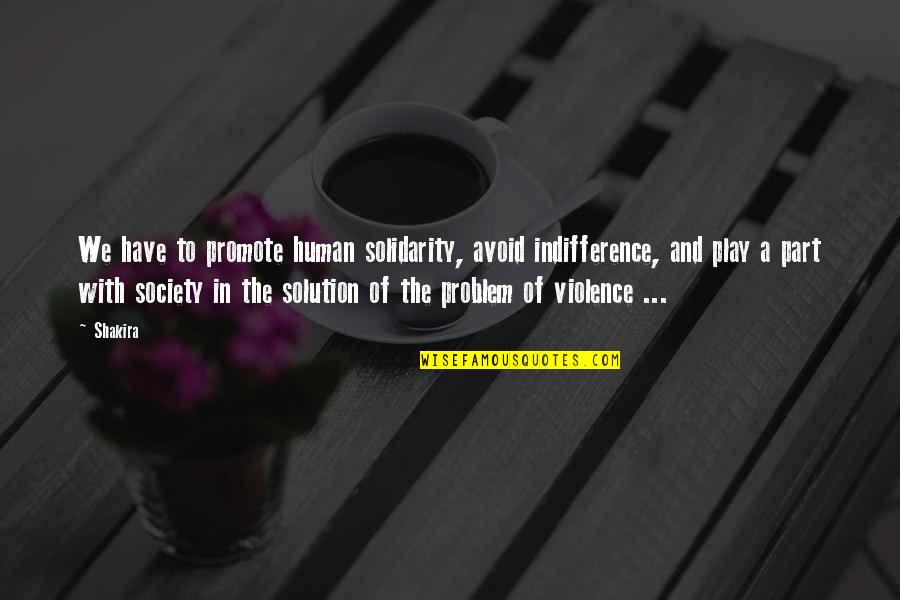Violence With Violence Quotes By Shakira: We have to promote human solidarity, avoid indifference,