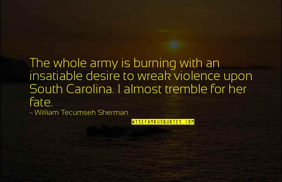 Violence With Violence Quotes By William Tecumseh Sherman: The whole army is burning with an insatiable Violence With Violence Quotes By William Tecumseh Sherman: The whole army is burning with an insatiable
