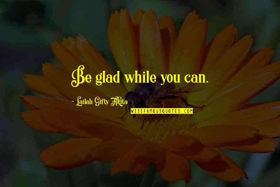 Violences Faites Quotes By Lailah Gifty Akita: Be glad while you can. Violences Faites Quotes By Lailah Gifty Akita: Be glad while you can.