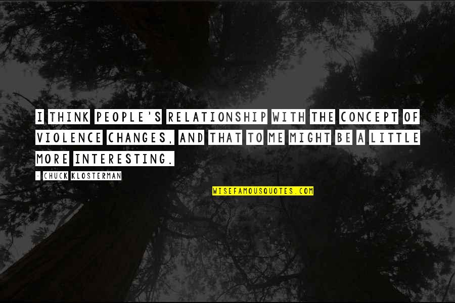Violence's Quotes By Chuck Klosterman: I think people's relationship with the concept of Violence's Quotes By Chuck Klosterman: I think people's relationship with the concept of