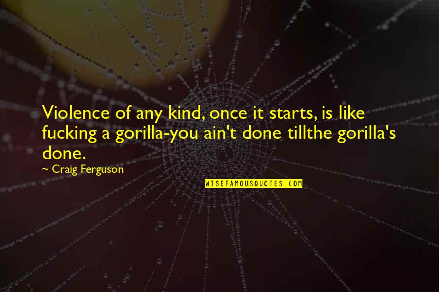 Violence's Quotes By Craig Ferguson: Violence of any kind, once it starts, is Violence's Quotes By Craig Ferguson: Violence of any kind, once it starts, is